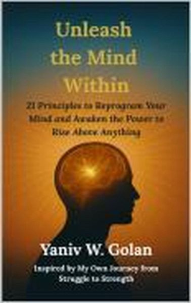 Unleash the Mind Within: 21 Principles to Reprogram Your Mind and awaken the Power to Rise Above Anything (eBook, ePUB)