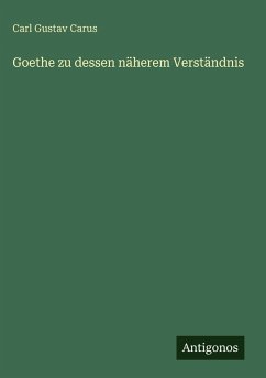 Goethe zu dessen näherem Verständnis - Carus, Carl Gustav Goethe zu dessen näherem Verständnis - Carus, Carl Gustav