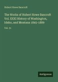 The Works of Hubert Howe Bancroft Vol. XXXI History of Washington, Idaho, and Montana 1845-1889