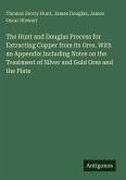The Hunt and Douglas Process for Extracting Copper from its Ores. With an Appendix Including Notes on the Treatment of Silver and Gold Ores and the Plate The Hunt and Douglas Process for Extracting Copper from its Ores. With an Appendix Including Notes on the Treatment of Silver and Gold Ores and the Plate