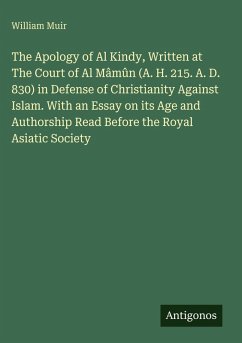 Cover The Apology of Al Kindy, Written at The Court of Al Mâmûn (A. H. 215. A. D. 830) in Defense of Christianity Against Islam. With an Essay on its Age and Authorship Read Before the Royal Asiatic Society
