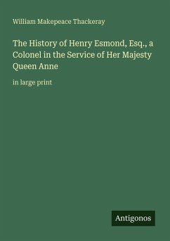 The History of Henry Esmond, Esq., a Colonel in the Service of Her Majesty Queen Anne - Thackeray, William Makepeace The History of Henry Esmond, Esq., a Colonel in the Service of Her Majesty Queen Anne - Thackeray, William Makepeace