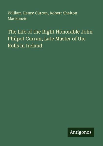 The Life of the Right Honorable John Philpot Curran, Late Master of the Rolls in Ireland The Life of the Right Honorable John Philpot Curran, Late Master of the Rolls in Ireland