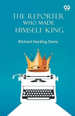 The Reporter Who Made Himself King - Davis, Richard Harding The Reporter Who Made Himself King - Davis, Richard Harding