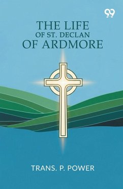 The Life Of St. Declan Of Ardmore - Power, Trans. P. The Life Of St. Declan Of Ardmore - Power, Trans. P.