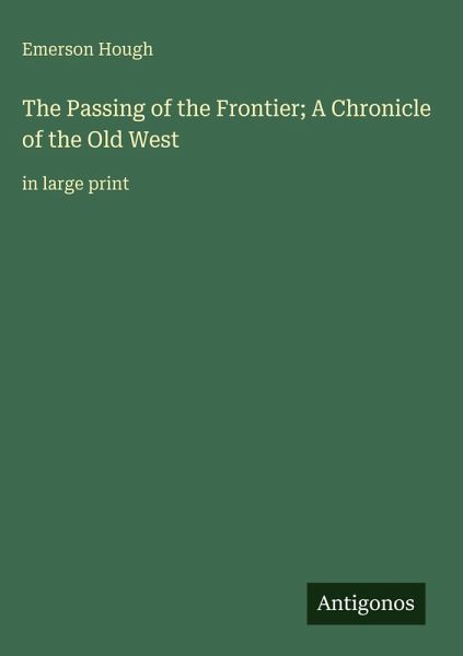 The Passing of the Frontier; A Chronicle of the Old West The Passing of the Frontier; A Chronicle of the Old West