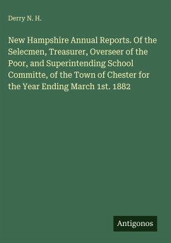 New Hampshire Annual Reports. Of the Selecmen, Treasurer, Overseer of the Poor, and Superintending School Committe, of the Town of Chester for the Year Ending March 1st. 1882 - N. H., Derry