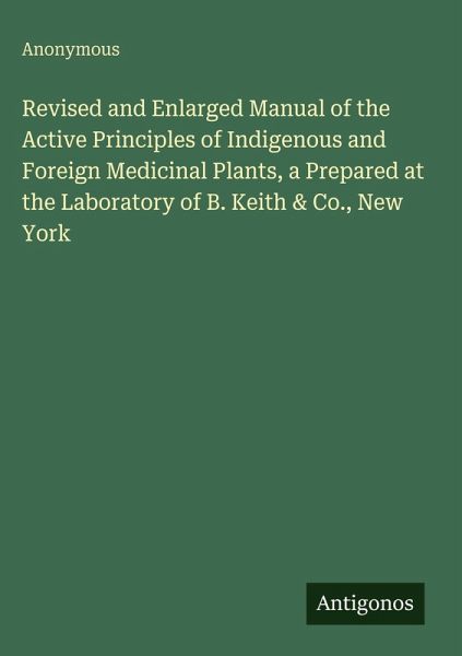 Revised and Enlarged Manual of the Active Principles of Indigenous and Foreign Medicinal Plants, a Prepared at the Laboratory of B. Keith & Co., New York
