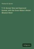 T. W. Byrnes' New and Improved System, with the Dress-Maker's Model Measure Sheet