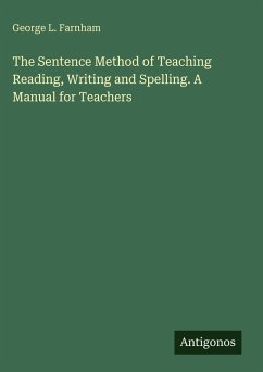 The Sentence Method of Teaching Reading, Writing and Spelling. A Manual for Teachers - Farnham, George L. The Sentence Method of Teaching Reading, Writing and Spelling. A Manual for Teachers - Farnham, George L.