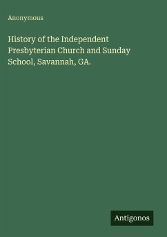 History of the Independent Presbyterian Church and Sunday School, Savannah, GA. - Anonymous History of the Independent Presbyterian Church and Sunday School, Savannah, GA. - Anonymous