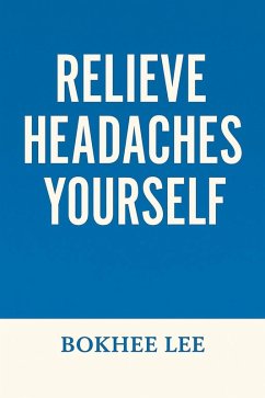 Relieve Headaches Yourself (eBook, ePUB) - Lee, Bokhee Relieve Headaches Yourself (eBook, ePUB) - Lee, Bokhee