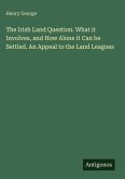 The Irish Land Question. What it Involves, and How Alone it Can be Settled. An Appeal to the Land Leagues The Irish Land Question. What it Involves, and How Alone it Can be Settled. An Appeal to the Land Leagues