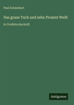 Das graue Tuch und zehn Prozent Weiß - Scheerbart, Paul Das graue Tuch und zehn Prozent Weiß - Scheerbart, Paul