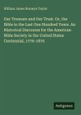 Our Treasure and Our Trust. Or, the Bible in the Last One Hundred Years. An Historical Discourse for the American Bible Society in the United States Centennial, 1776-1876