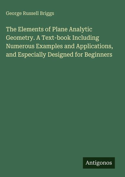 The Elements of Plane Analytic Geometry. A Text-book Including Numerous Examples and Applications, and Especially Designed for Beginners