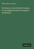 The History of the Primitive Yankees. Or, the Plagiarim Fathers in England and Holland
