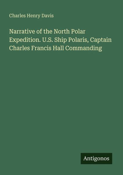 Narrative of the North Polar Expedition. U.S. Ship Polaris, Captain Charles Francis Hall Commanding Narrative of the North Polar Expedition. U.S. Ship Polaris, Captain Charles Francis Hall Commanding