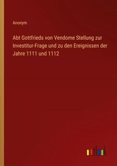 Abt Gottfrieds von Vendome Stellung zur Investitur-Frage und zu den Ereignissen der Jahre 1111 und 1112 Abt Gottfrieds von Vendome Stellung zur Investitur-Frage und zu den Ereignissen der Jahre 1111 und 1112