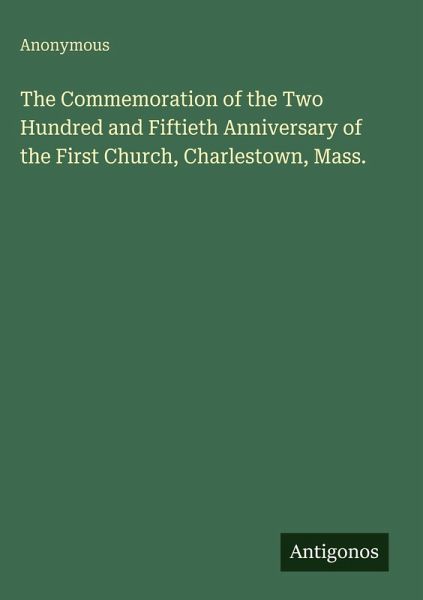 The Commemoration of the Two Hundred and Fiftieth Anniversary of the First Church, Charlestown, Mass. The Commemoration of the Two Hundred and Fiftieth Anniversary of the First Church, Charlestown, Mass.
