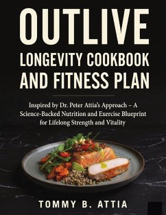 OUTLIVE LONGEVITY COOKBOOK AND FITNESS PLAN - Attia, Tommy B OUTLIVE LONGEVITY COOKBOOK AND FITNESS PLAN - Attia, Tommy B