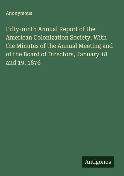 Fifty-ninth Annual Report of the American Colonization Society. With the Minutes of the Annual Meeting and of the Board of Directors, January 18 and 19, 1876 Fifty-ninth Annual Report of the American Colonization Society. With the Minutes of the Annual Meeting and of the Board of Directors, January 18 and 19, 1876