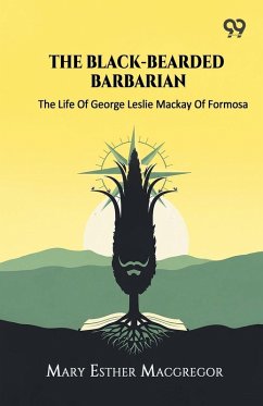Cover The Black-Bearded Barbarian The Life Of George Leslie Mackay Of Formosa