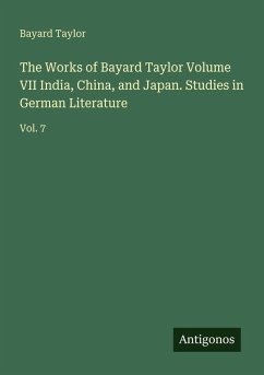 The Works of Bayard Taylor Volume VII India, China, and Japan. Studies in German Literature - Taylor, Bayard The Works of Bayard Taylor Volume VII India, China, and Japan. Studies in German Literature - Taylor, Bayard