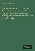 Painting on China What to Paint and How to Paint it a Hand-book of Practical Instruction in Overglaze Painting for Amateurs in the Decoration of Hard Porcelain
