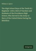 The High School Boys of the Tenth R.I. Regiment with a Roll of Teachers and Students of the Providence High School, Who Served in the Army or Navy of the United States During the Rebellion The High School Boys of the Tenth R.I. Regiment with a Roll of Teachers and Students of the Providence High School, Who Served in the Army or Navy of the United States During the Rebellion