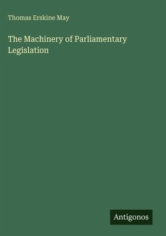 The Machinery of Parliamentary Legislation - May, Thomas Erskine The Machinery of Parliamentary Legislation - May, Thomas Erskine