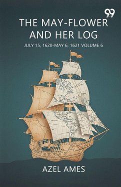 The May-Flower And Her Log July 15, 1620-May 6, 1621 Volume 6 - Ames, Azel The May-Flower And Her Log July 15, 1620-May 6, 1621 Volume 6 - Ames, Azel