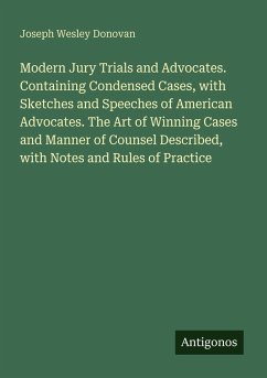 Cover Modern Jury Trials and Advocates. Containing Condensed Cases, with Sketches and Speeches of American Advocates. The Art of Winning Cases and Manner of Counsel Described, with Notes and Rules of Practice