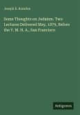 Some Thoughts on Judaism. Two Lectures Delivered May, 1879, Before the Y. M. H. A., San Francisco Some Thoughts on Judaism. Two Lectures Delivered May, 1879, Before the Y. M. H. A., San Francisco