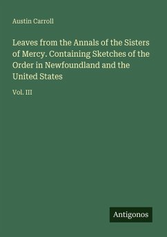 Leaves from the Annals of the Sisters of Mercy. Containing Sketches of the Order in Newfoundland and the United States - Carroll, Austin Leaves from the Annals of the Sisters of Mercy. Containing Sketches of the Order in Newfoundland and the United States - Carroll, Austin