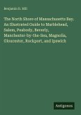 The North Shore of Massachusetts Bay. An Illustrated Guide to Marblehead, Salem, Peabody, Beverly, Manchester-by-the-Sea, Magnolia, Gloucester, Rockport, and Ipswich
