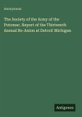 The Society of the Army of the Potomac. Report of the Thirteenth Annual Re-Anion at Detroit Michigan