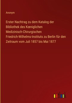 Cover Erster Nachtrag zu dem Katalog der Bibliothek des K¿niglichen Medizinisch-Chirurgischen Friedrich-Wilhelms-Instituts zu Berlin für den Zeitraum vom Juli 1857 bis Mai 1877