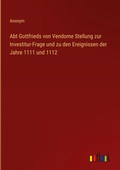 Abt Gottfrieds von Vendome Stellung zur Investitur-Frage und zu den Ereignissen der Jahre 1111 und 1112 Abt Gottfrieds von Vendome Stellung zur Investitur-Frage und zu den Ereignissen der Jahre 1111 und 1112