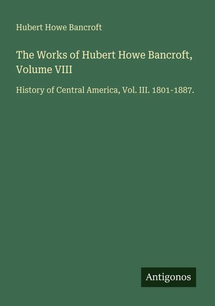 The Works of Hubert Howe Bancroft, Volume VIII The Works of Hubert Howe Bancroft, Volume VIII