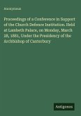 Proceedings of a Conference in Support of the Church Defence Institution. Held at Lambeth Palace, on Monday, March 28, 1881, Under the Presidency of the Archbishop of Canterbury