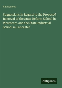Suggestions in Regard to the Proposed Removal of the State Reform School in Westboro', and the State Industrial School in Lancaster - Anonymous Suggestions in Regard to the Proposed Removal of the State Reform School in Westboro', and the State Industrial School in Lancaster - Anonymous