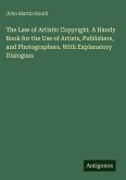 The Law of Artistic Copyright. A Handy Book for the Use of Artists, Publishers, and Photographers. With Explanatory Dialogues