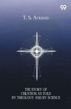 The Story Of Creation As Told By Theology And By Science - Ackland, T. S.