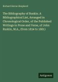 The Bibliography of Ruskin. A Bibliographical List, Arranged in Chronological Order, of the Published Writings in Prose and Verse, of John Ruskin, M.A., (from 1834 to 1881)