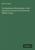 The Mysteries of Mormonism. A Full Exposure of its Secret Practices and Hidden Crimes The Mysteries of Mormonism. A Full Exposure of its Secret Practices and Hidden Crimes