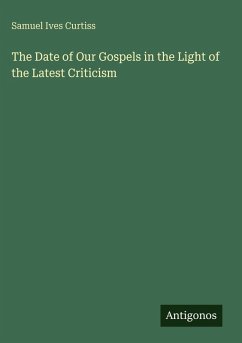 The Date of Our Gospels in the Light of the Latest Criticism - Curtiss, Samuel Ives The Date of Our Gospels in the Light of the Latest Criticism - Curtiss, Samuel Ives