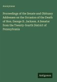Proceedings of the Senate and Obituary Addresses on the Occasion of the Death of Hon. George D. Jackson. A Senator from the Twenty-fourth District of Pennsylvania