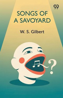 Songs Of A Savoyard - Gilbert, W. S. Songs Of A Savoyard - Gilbert, W. S.