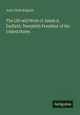 The Life and Work of James A. Garfield, Twentieth President of the United States